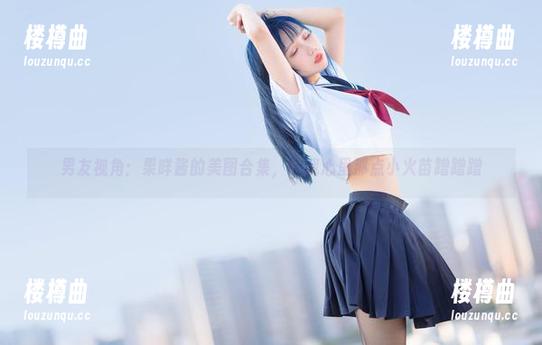 男友视角：果咩酱的美图合集，让我心里那点小火苗蹭蹭蹭
